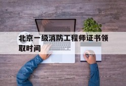北京一級消防工程師證書領(lǐng)取時(shí)間是幾號,北京一級消防工程師證書領(lǐng)取時(shí)間